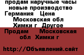 продам наручные часы новые,производство Германия › Цена ­ 9 900 - Московская обл., Химки г. Другое » Продам   . Московская обл.,Химки г.